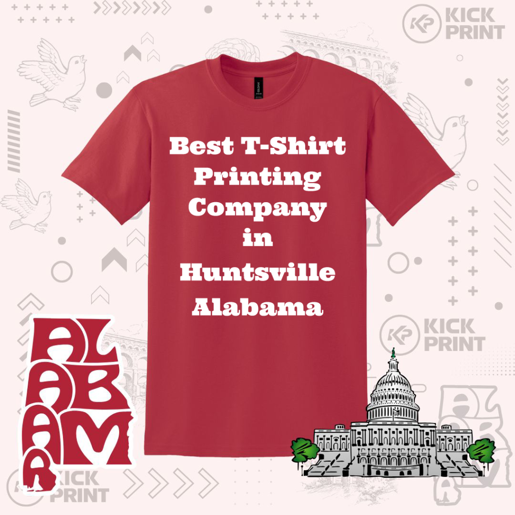A red T-shirt with white text that reads “Best T-Shirt Printing Company in Huntsville Alabama.” The background features Alabama-themed graphics, including the state name, doves, a capitol building, and “Kick Print” logos.